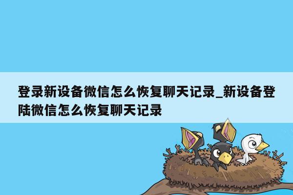 登录新设备微信怎么恢复聊天记录_新设备登陆微信怎么恢复聊天记录