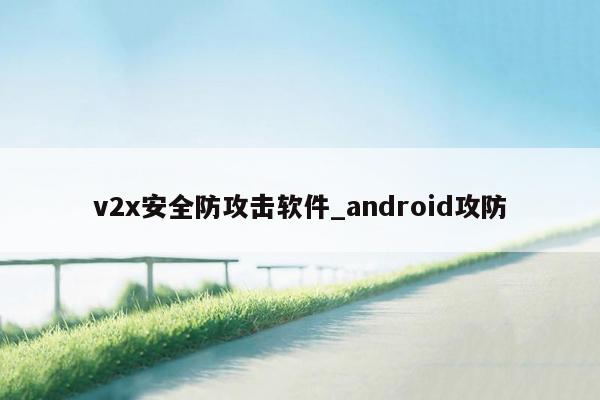 v2x安全防攻击软件_android攻防