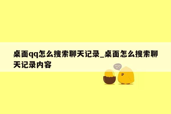 桌面qq怎么搜索聊天记录_桌面怎么搜索聊天记录内容