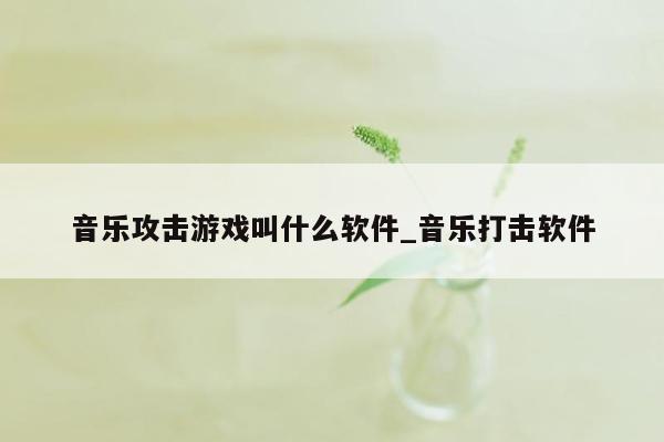 音乐攻击游戏叫什么软件_音乐打击软件