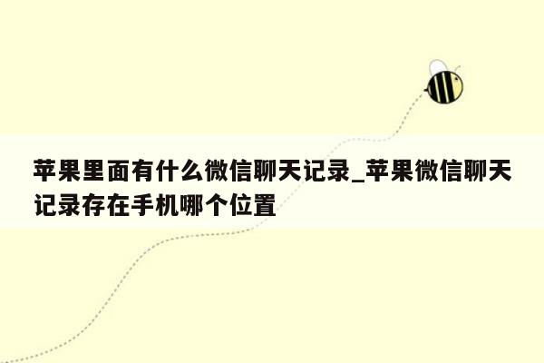 苹果里面有什么微信聊天记录_苹果微信聊天记录存在手机哪个位置