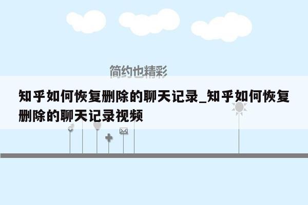 知乎如何恢复删除的聊天记录_知乎如何恢复删除的聊天记录视频