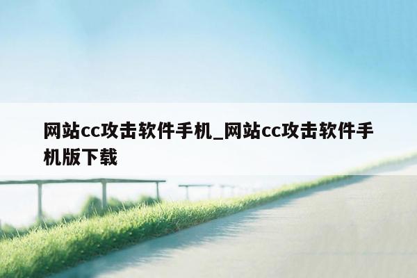 网站cc攻击软件手机_网站cc攻击软件手机版下载