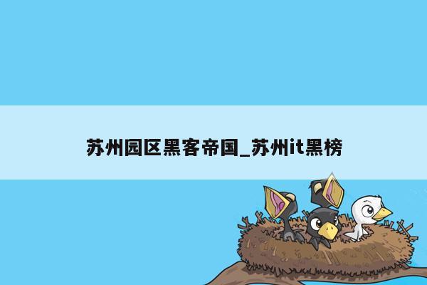 苏州园区黑客帝国_苏州it黑榜