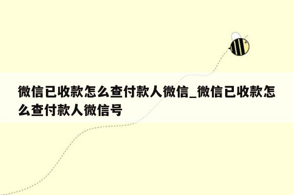 微信已收款怎么查付款人微信_微信已收款怎么查付款人微信号