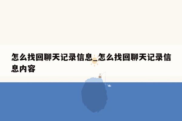 怎么找回聊天记录信息_怎么找回聊天记录信息内容