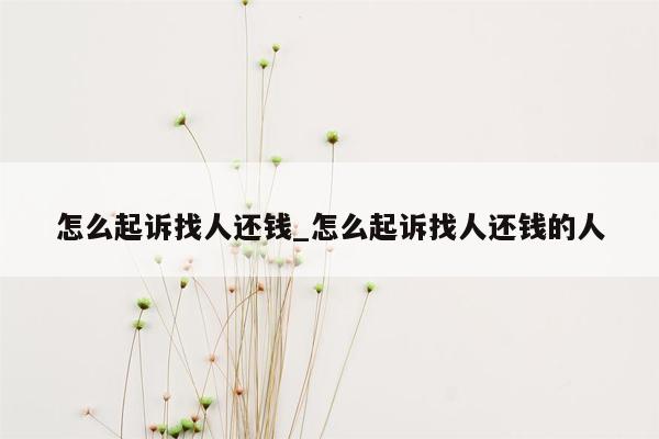 怎么起诉找人还钱_怎么起诉找人还钱的人