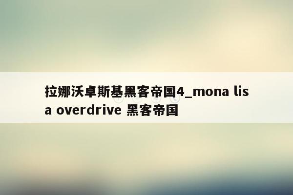 拉娜沃卓斯基黑客帝国4_mona lisa overdrive 黑客帝国