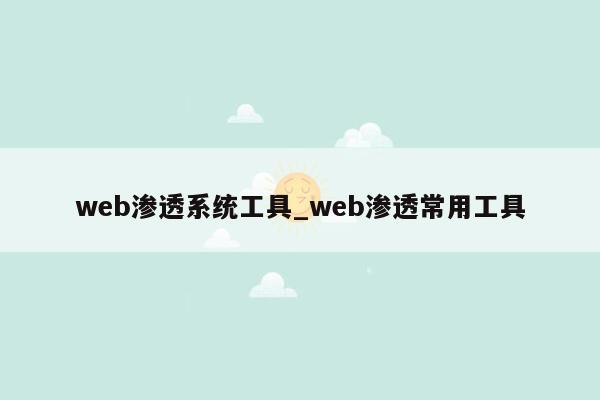 web渗透系统工具_web渗透常用工具