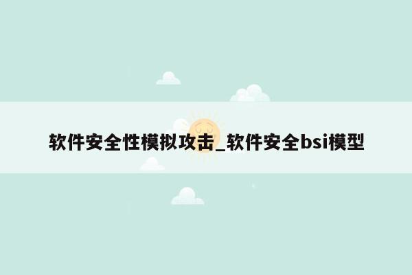 软件安全性模拟攻击_软件安全bsi模型