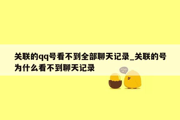 关联的qq号看不到全部聊天记录_关联的号为什么看不到聊天记录