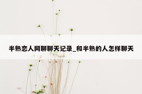 半熟恋人网聊聊天记录_和半熟的人怎样聊天