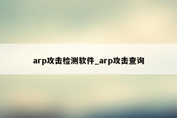 arp攻击检测软件_arp攻击查询