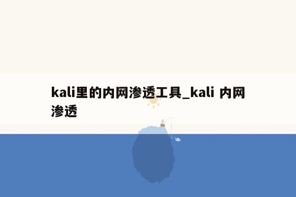 kali里的内网渗透工具_kali 内网渗透