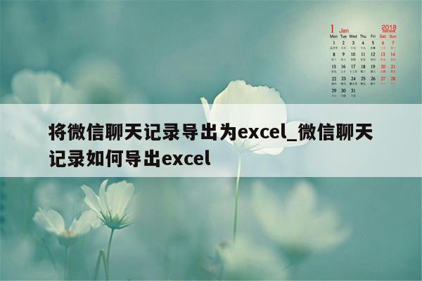 将微信聊天记录导出为excel_微信聊天记录如何导出excel