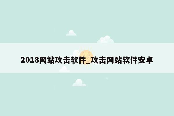 2018网站攻击软件_攻击网站软件安卓