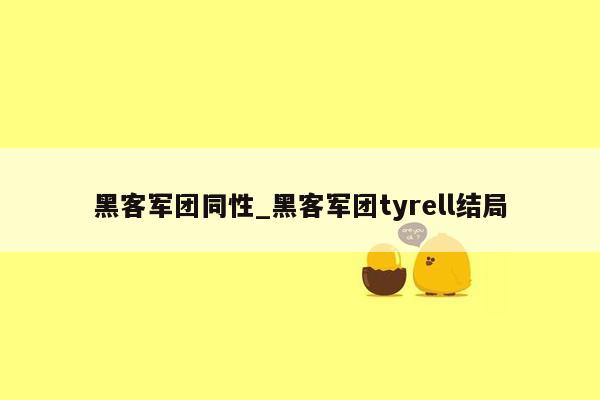 黑客军团同性_黑客军团tyrell结局