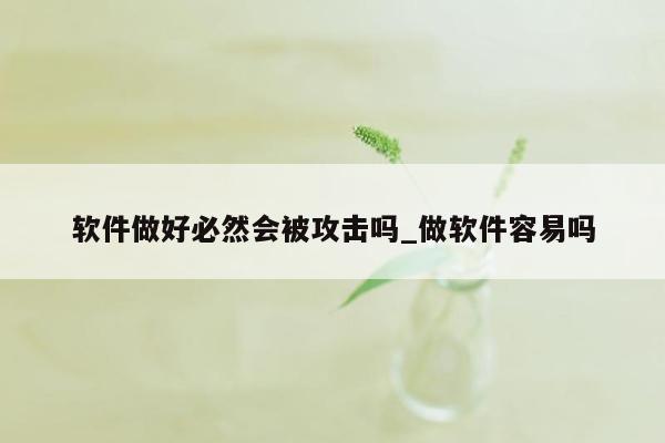 软件做好必然会被攻击吗_做软件容易吗