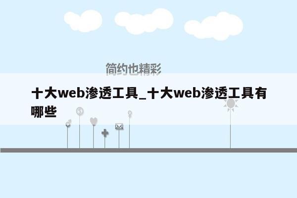 十大web渗透工具_十大web渗透工具有哪些