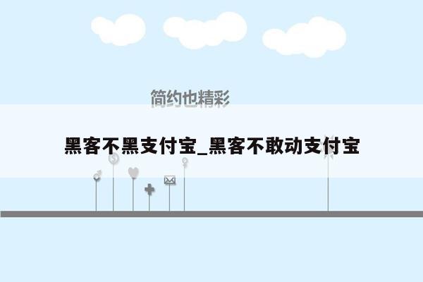 黑客不黑支付宝_黑客不敢动支付宝