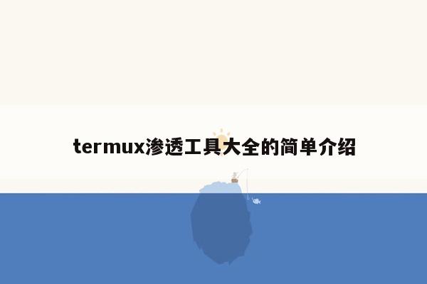 termux渗透工具大全的简单介绍