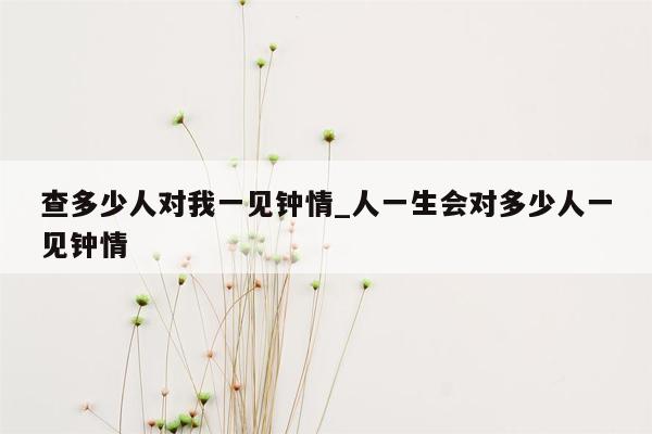 查多少人对我一见钟情_人一生会对多少人一见钟情