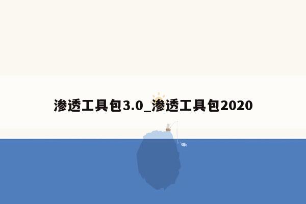 渗透工具包3.0_渗透工具包2020