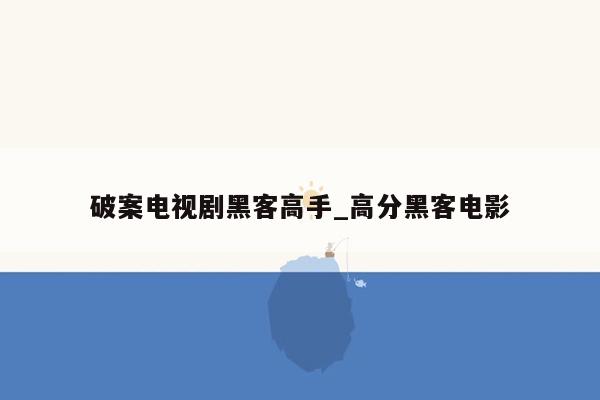 破案电视剧黑客高手_高分黑客电影