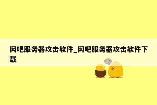 网吧服务器攻击软件_网吧服务器攻击软件下载