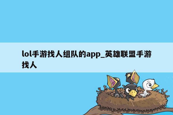 lol手游找人组队的app_英雄联盟手游找人