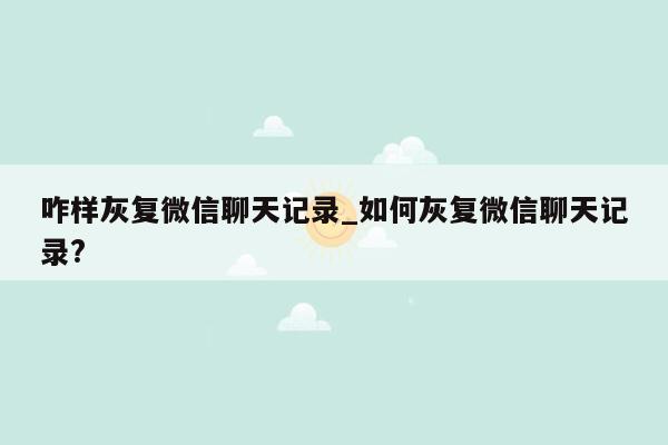 咋样灰复微信聊天记录_如何灰复微信聊天记录?