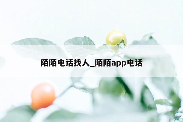 陌陌电话找人_陌陌app电话