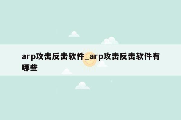 arp攻击反击软件_arp攻击反击软件有哪些