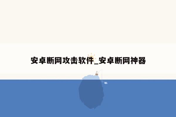 安卓断网攻击软件_安卓断网神器