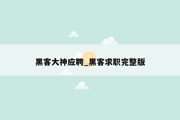 黑客大神应聘_黑客求职完整版