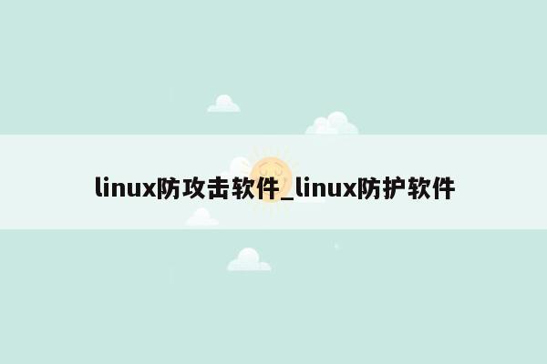 linux防攻击软件_linux防护软件