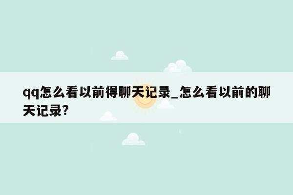 qq怎么看以前得聊天记录_怎么看以前的聊天记录?