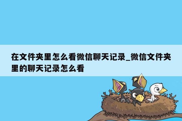 在文件夹里怎么看微信聊天记录_微信文件夹里的聊天记录怎么看