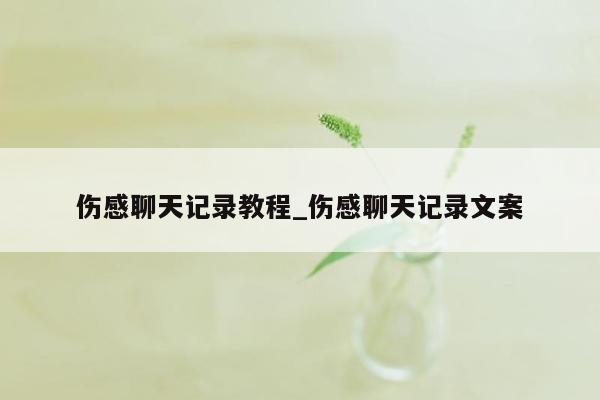 伤感聊天记录教程_伤感聊天记录文案