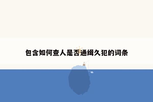 包含如何查人是否通缉久犯的词条