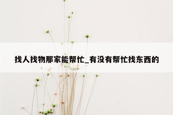 找人找物那家能帮忙_有没有帮忙找东西的