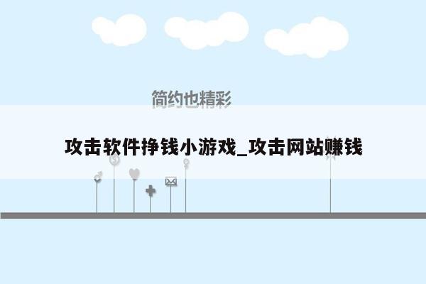 攻击软件挣钱小游戏_攻击网站赚钱