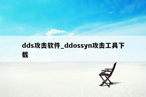 dds攻击软件_ddossyn攻击工具下载