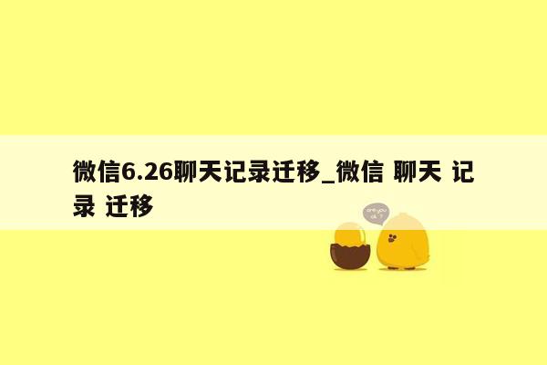 微信6.26聊天记录迁移_微信 聊天 记录 迁移