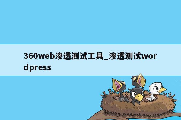 360web渗透测试工具_渗透测试wordpress