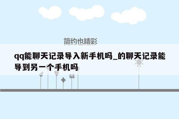 qq能聊天记录导入新手机吗_的聊天记录能导到另一个手机吗