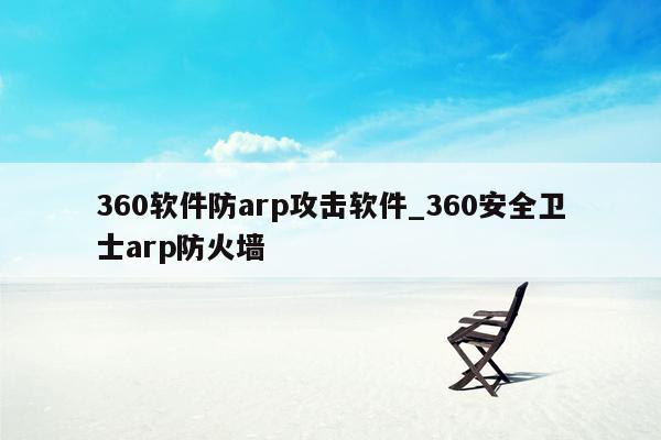 360软件防arp攻击软件_360安全卫士arp防火墙