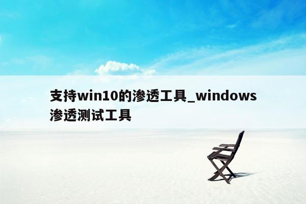 支持win10的渗透工具_windows渗透测试工具