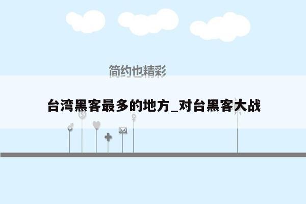 台湾黑客最多的地方_对台黑客大战