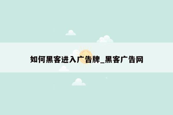 如何黑客进入广告牌_黑客广告网